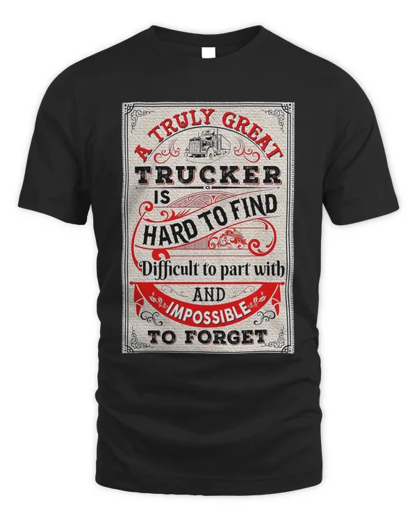 A truly great trucker is hard to find difficult to part with and impossible to forget T-Shirt