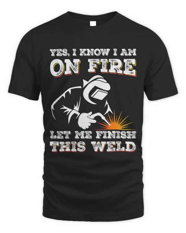 Welders Welder Gifts Yes I know I Am On Fire Funny Welding