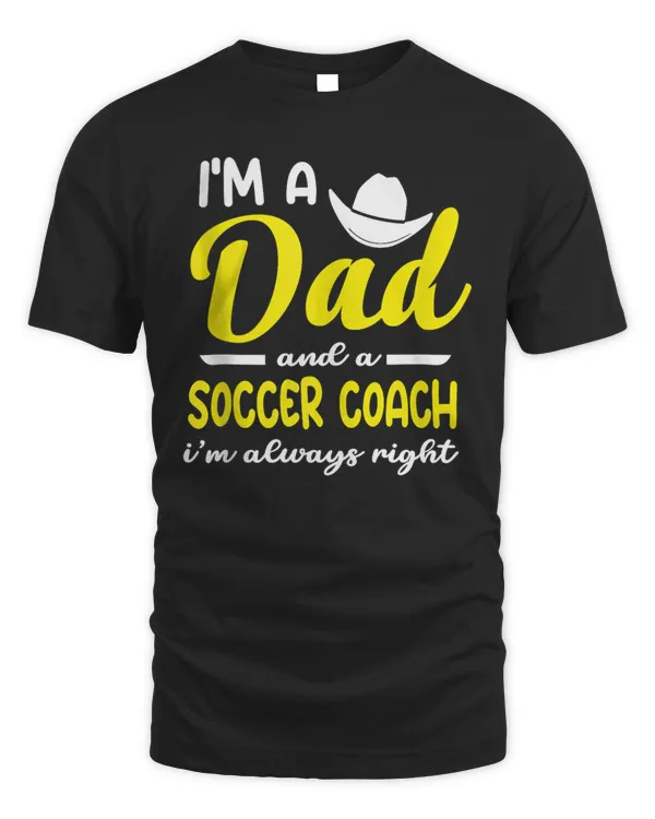 I'm A Dad And A Soccer Coach I'm Always Right T-Shirt