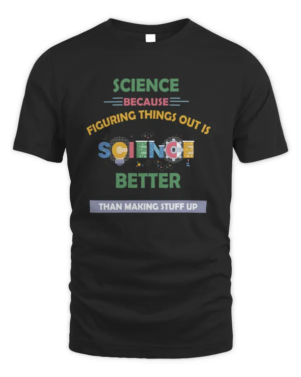 science   Science Because Figuring Things Out Is Better Than Making Stuff Up   gift for science teacher  gift for science lover7829 T-Shirt