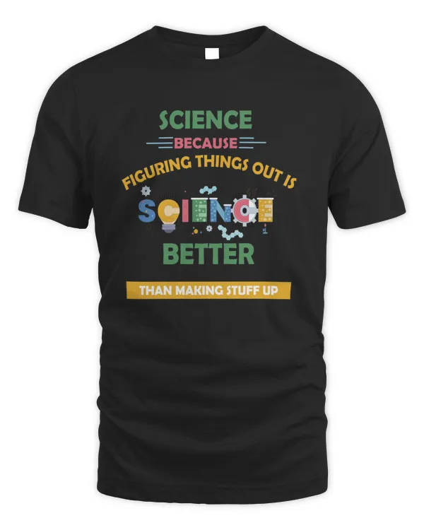 science   Science Because Figuring Things Out Is Better Than Making Stuff Up   gift for science teacher7830 T-Shirt