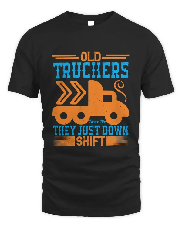 Old Truckers Never Die They Just Down Shift Trucker Shirt - Trucker Gifts - Funny & Sarcastic Vintage Distressed T-Shirt For Big Rig Drivers