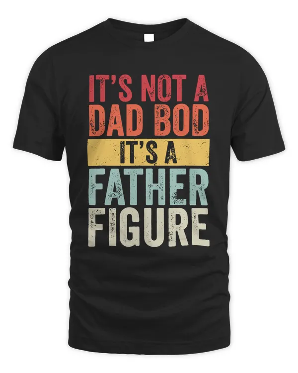 It's Not A Dad Bod It's A Father Figure Shirt v4