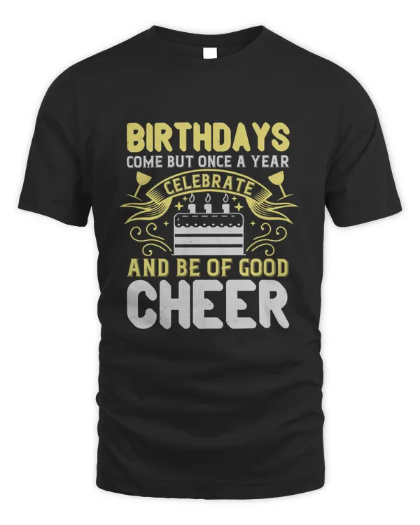 Birthdays Come But Once A Year, Celebrate And Be Of Good Cheer Birthday Shirt, Birthday Gift, Best Friend Birthday Gift