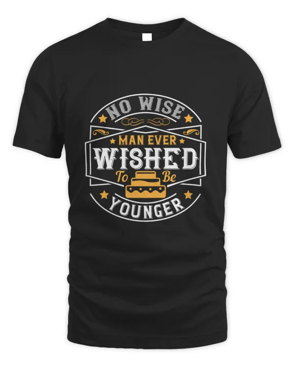 02 No Wise Man Ever Wished To Be Younger Birthday Shirt, Birthday Gift, Best Friend Birthday Gift
