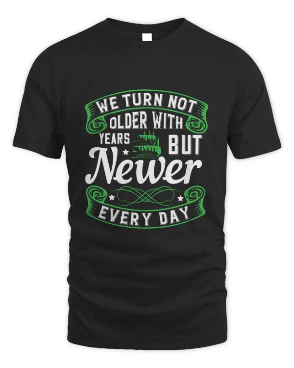 02 We Turn Not Older With Years, But Newer Every Day Birthday Shirt, Birthday Gift, Best Friend Birthday Gift