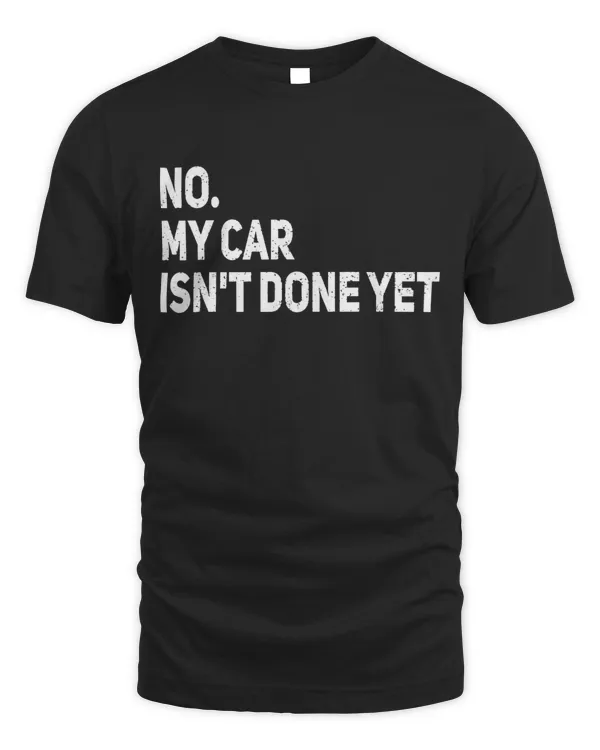 No My Car Isn't Done Yet Funny Car Mechanic Garage Shirt