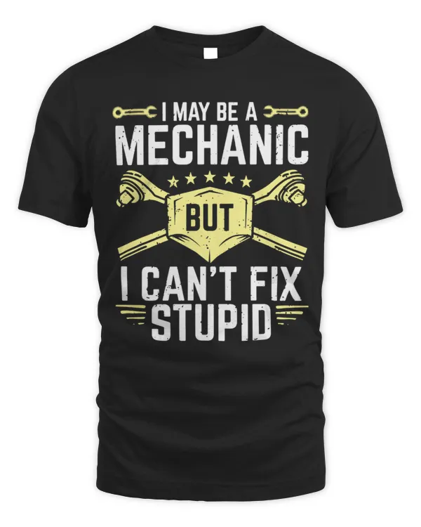 I May Be A Mechanic But I Can't Fix Stupid Shirt