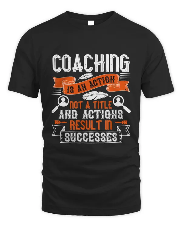 Coaching Is An Action, Not A Title And Actions Result In Successes, Coach Shirt, Coach Gift, Coach T Shirt, Coach Tshirt, Coach Tee, Coach T-shirt
