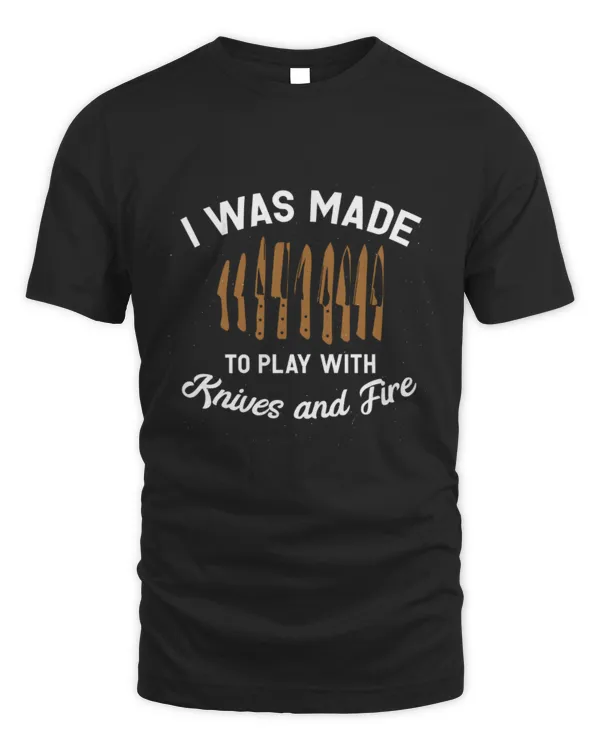 I Was Made To Play With Knives And Fire T-Shirt, Cooking T-Shirt, Funny Chef Shirt, Gift For Dad, Father's Day Shirt