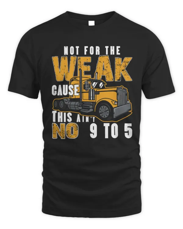 Not For The Weak Cause This Ain't No 9 To 5 T-Shirt, Trucking Shirt, Truck Lover Gift, Truck Driver Shirt