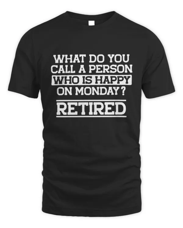 What Do You Call A Person Who is Happy On Monday? Retired Shirt, Funny Retirement Shirt, Gift for Retired Dad Grandpa, Retirement Gift Ideas
