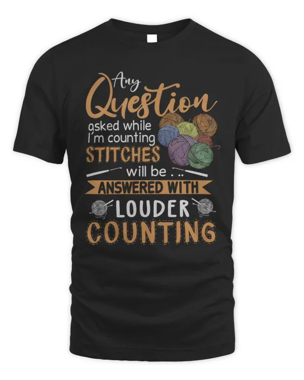 Any Questions Asked While I'm Counting Stitches Will Be Answered With Louder Counting T-Shirt, Crochet Lover T-Shirt