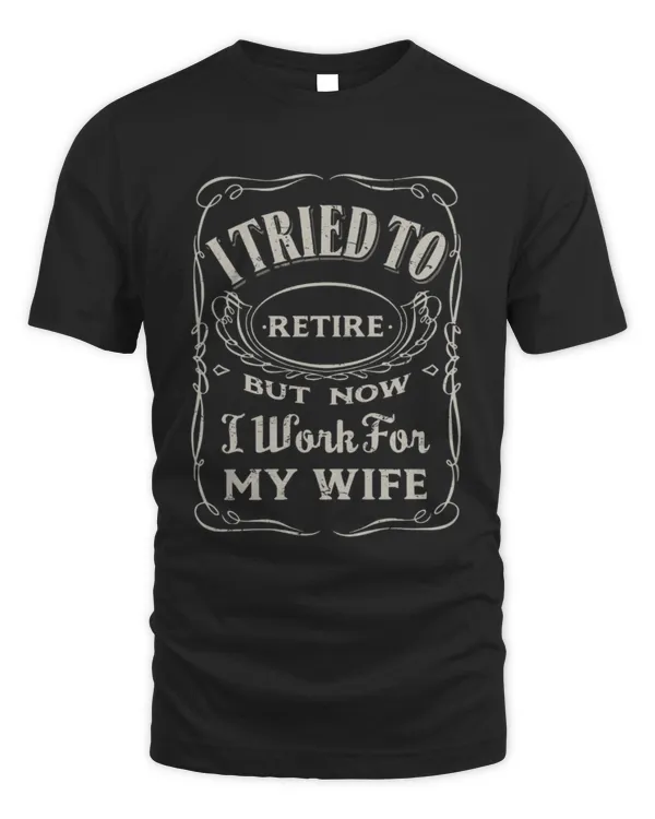 I Tried To Retire But Now I Work For My Wife T-Shirt, Funny Retirement Gifts For Him, Retirement Shirts