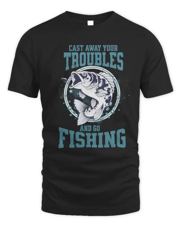 Cast Away Your Troubles And Go Fishing T-Shirt, Funny Fishing Shirt, Gift For Fishing Lover