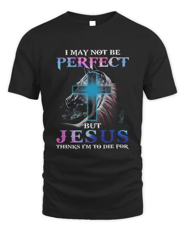 I MAY NOT BE PERFECT BUT JESUS THINKS I'M TO DIE FOR T-SHIRT