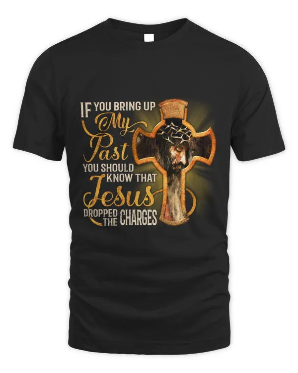 IF YOU BRING UP MY PAST YOU SHOULD KNOW THAT JESUS DROPPED THE CHARGES T-SHIRT