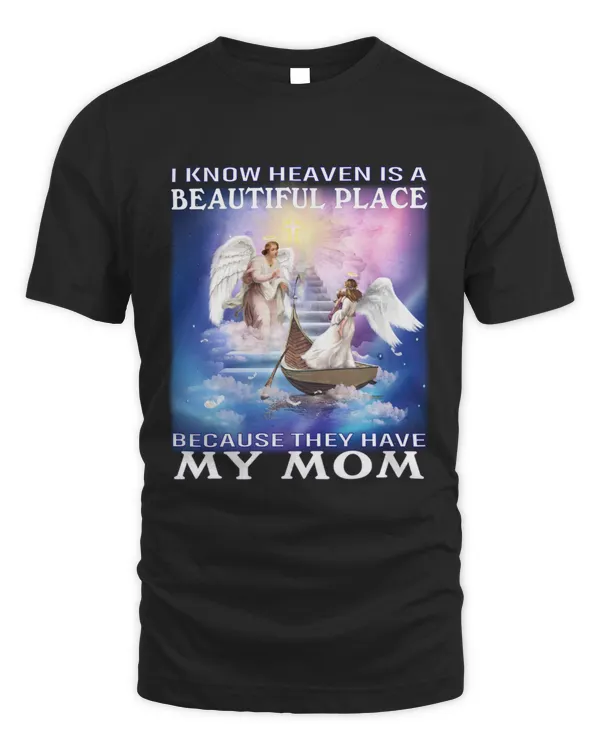 I KNOW HEAVEN IS A BEAUTIFUL PLACE BECAUSE THEY HAVE MY MOM T-SHIRT