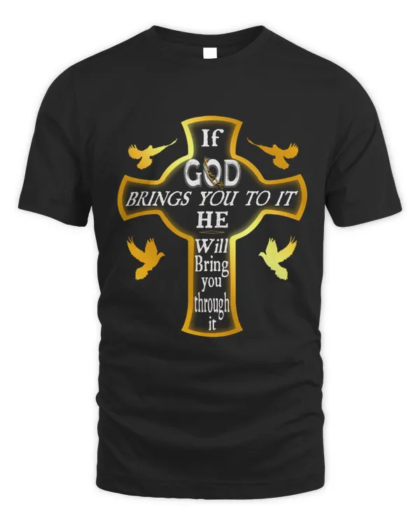 IF GOD BRINGS YOU TO IT HE WILL BRING YOU THROUGH IT T-SHIRT