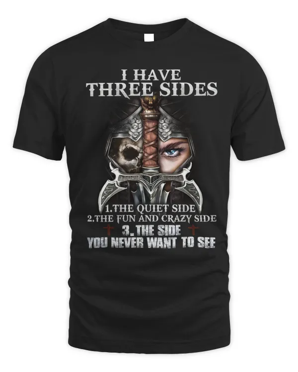 I HAVE THREE SIDES, THE QUIET SIDE, THE FUN AND CRAZY SIDE, THE SIDE YOU NEVER WANT TO SEE T-SHIRT