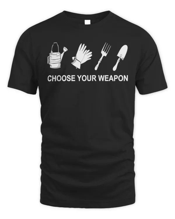 choose your weapon gardening t-shirts