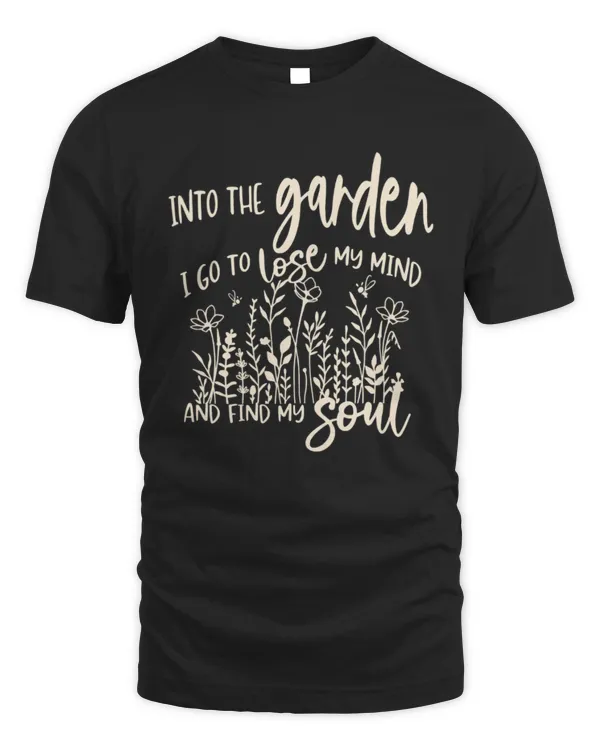 Into the Garden I Go To Lose My Mind and Find My Soul T-Shirt, Gardening T-Shirt