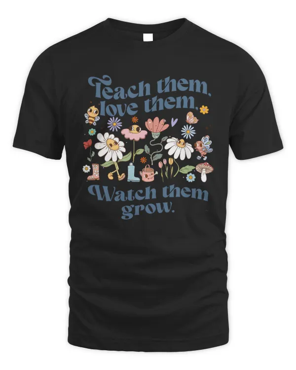 Teach Them, Love Them, Watch Them Grow T-Shirt, Plant Shirt, Gardening Shirt, Plant Lady