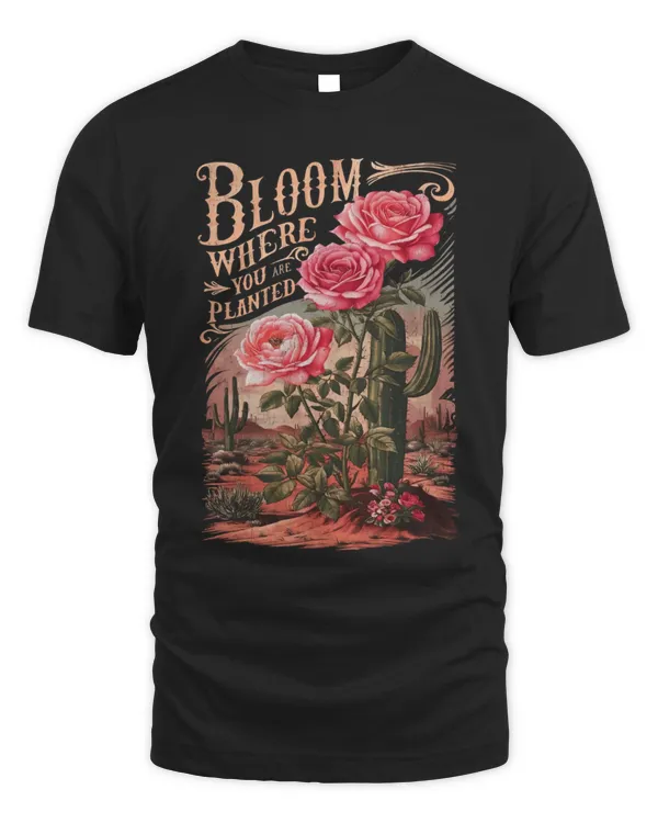 Bloom Where You Are Planted T-Shirt, Inspirational Floral and Cactus Graphic Tee