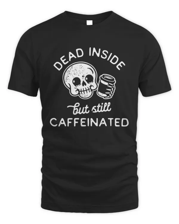 Dead Inside But Still Caffeinated T-Shirt, Edgy Coffee Lovers Shirt, Coffee Addicts Tee, Coffee Obsessed Tee