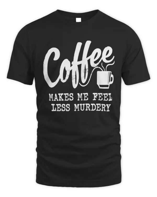 Coffee Makes Me Feel Less Murdery Shirt, Funny Coffee Shirt, Coffee Lover Gifts