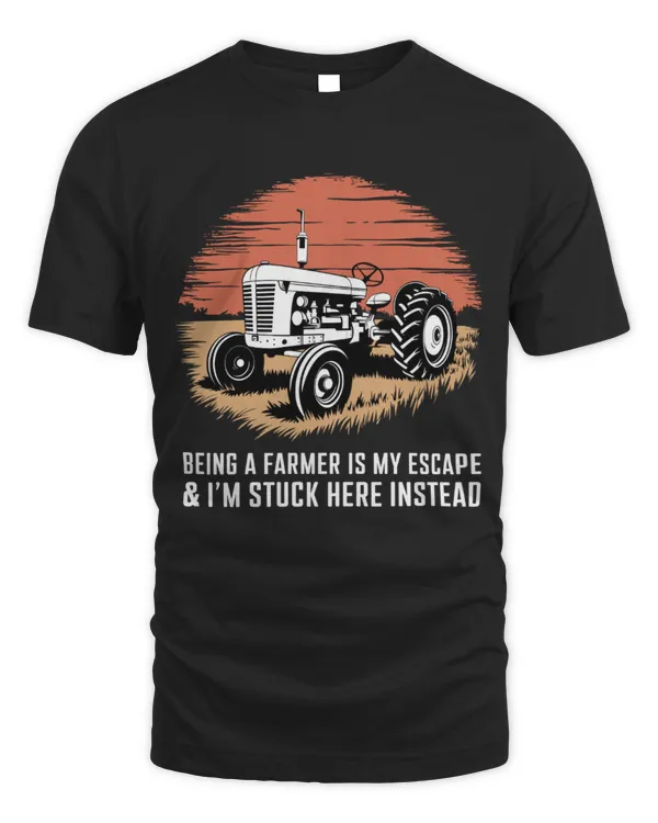 Being A Farmer Is My Escape and I'm Stuck Here Instead Shirt