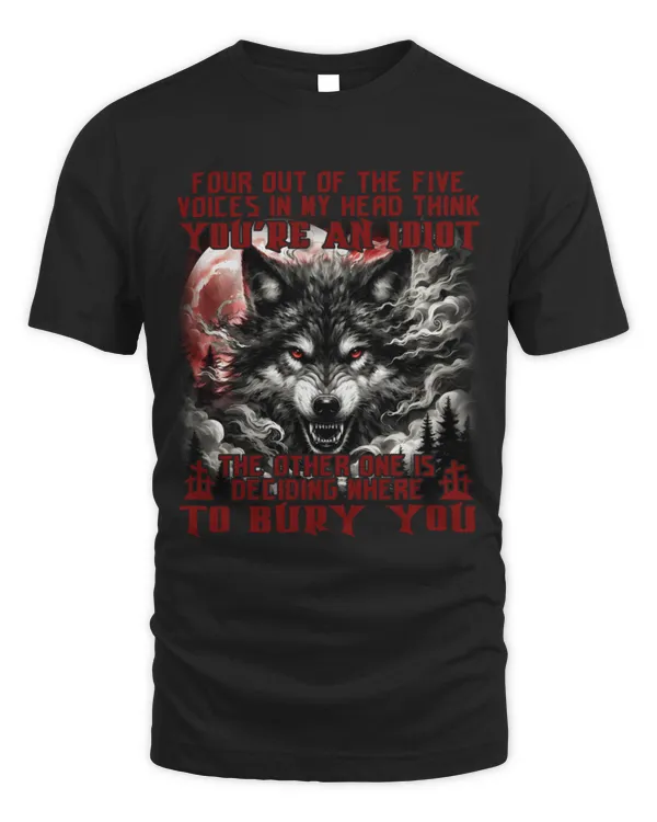 Four Out Of The Five Voices In My Head Think You're An Idiot The Other One Is Deciding Where To Bury You Shirt | Wolf Lover Gift | Wolf Girl | Wolves Tee | Native American Shirt