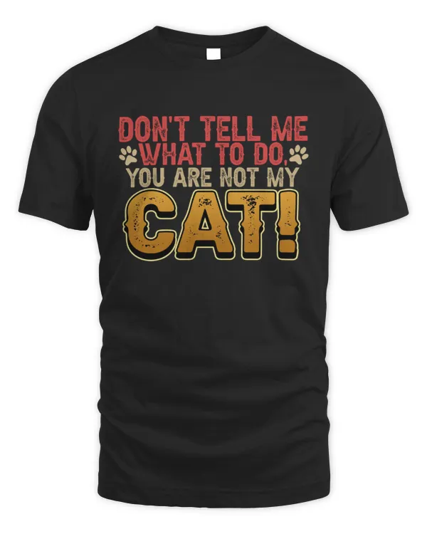 Don't Tell Me What To Do You Are Not My Cat Pet Owner