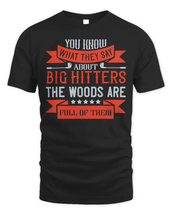 you know what they say about big hitters…the woods are full of them tshirt t shirt