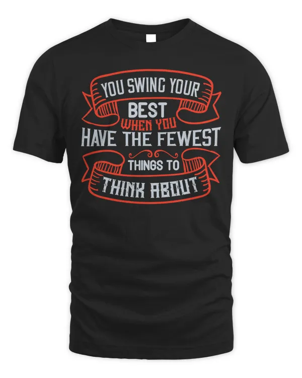 you swing your best when you have the fewest things to think about tshirt t shirt