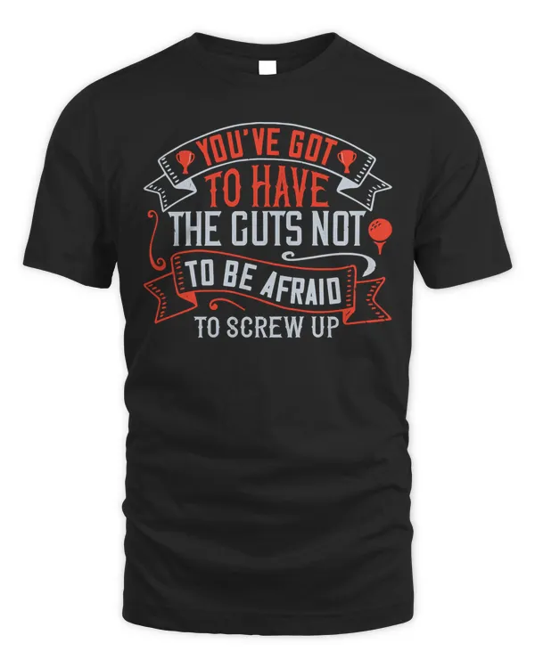you’ve got to have the guts not to be afraid to screw up tshirt t shirt