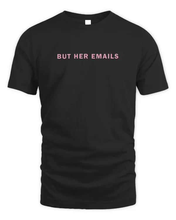 But Her Emails Shirt Hoodie Sweatshirt Merch