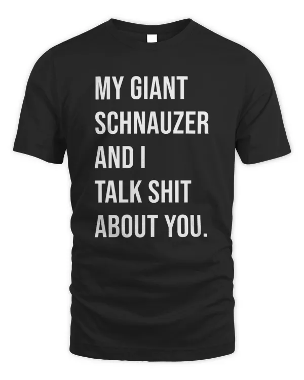 My Giant Schnauzer And I Talk Shit About You.