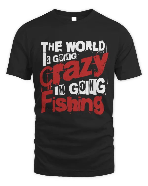 The World Is Going Crazy, I'm Going Fishing T-Shirt