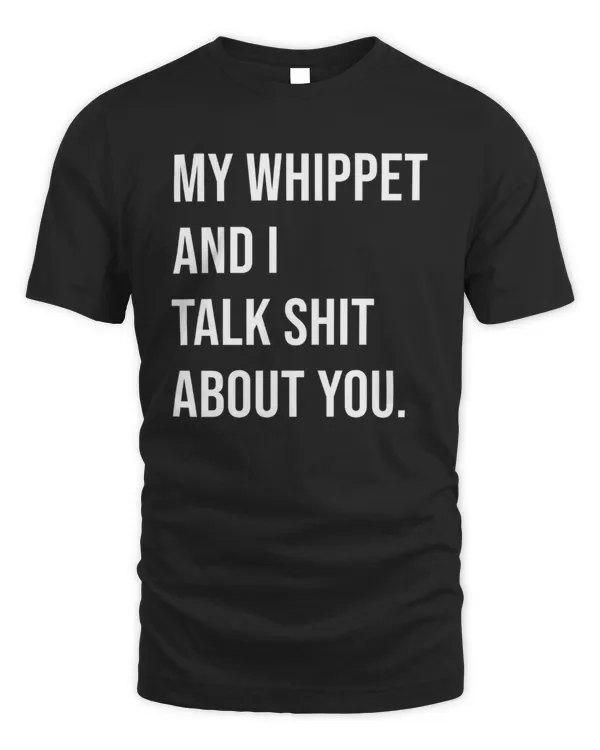 My Whippet And I Talk Shit About You