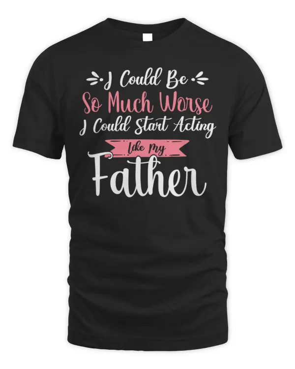 I Could Be So Much Worse I Could Start Acting Like My Daddy Long Sleeve T-Shirt