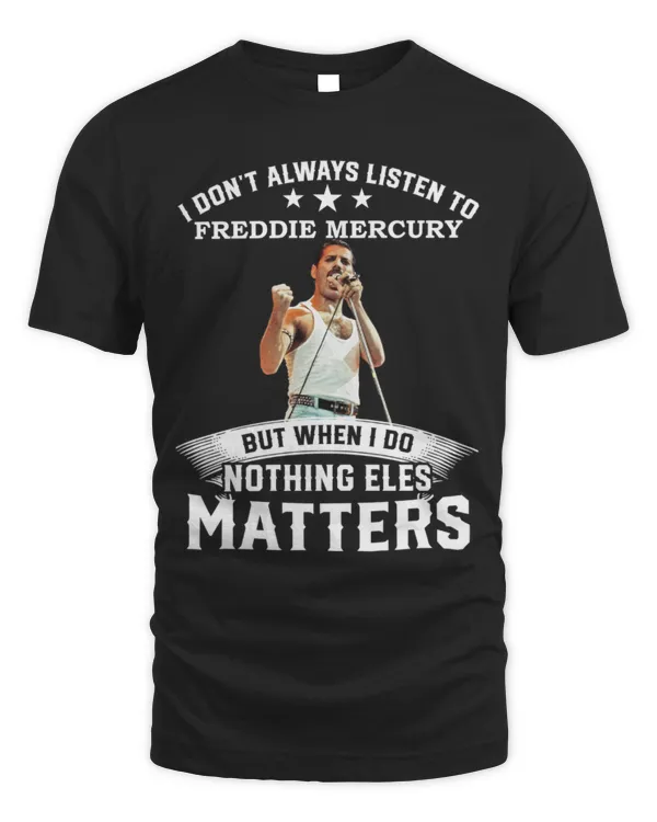 I Don't Always Listen To Freddie Mercury But When I Do Nothing Else Matters T-shirt