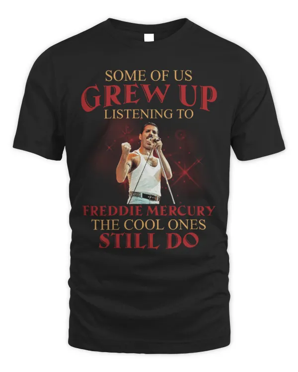 Some Of Us Grew Up Listening To Freddie Mercury Shirt