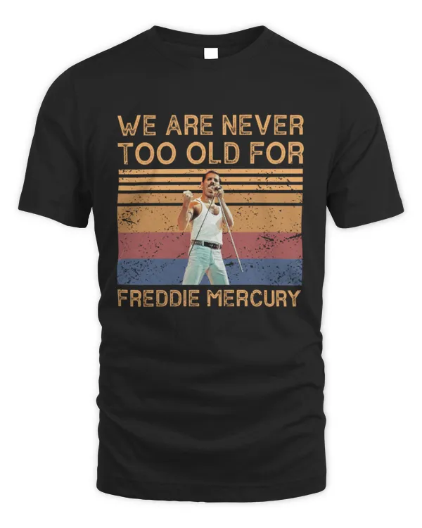 We Are Never Too Old For Freddie Mercury T-shirt