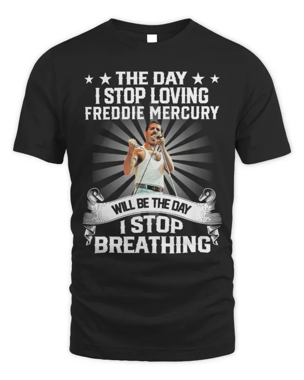 The Day I Stop Loving Freddie Mercury Will Be The Day I Stop Breathing T-shirt