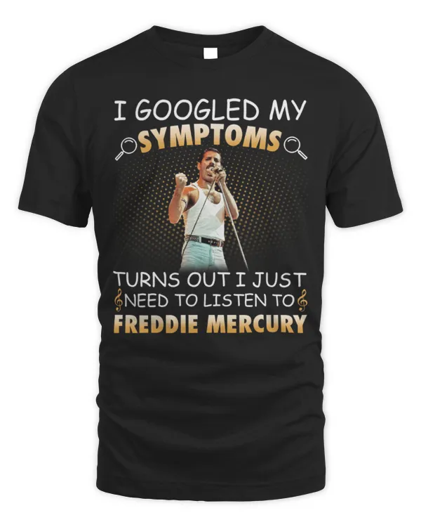 I Googled My Symptoms Turns Out I Just Need To Listen To Freddie Mercury shirt