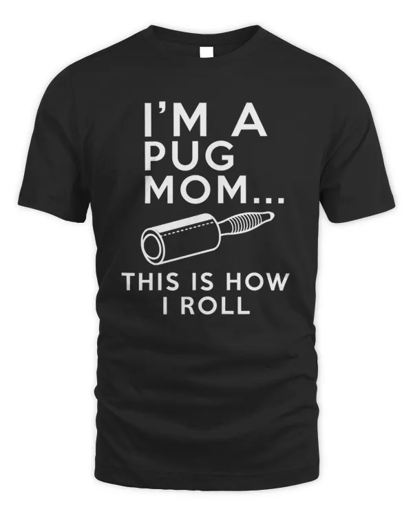 I'm A Pug Mom This Is How I Roll