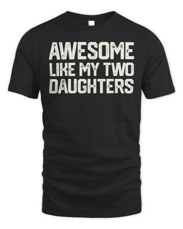AWESOME LIKE MY TWO DAUGHTERS Father's Day Dad Men Him Gift T-Shirt