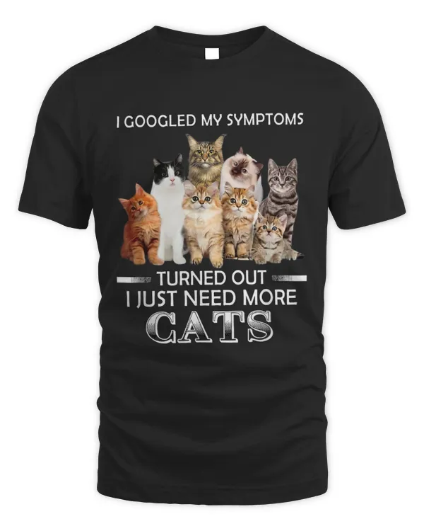 I Googled my symptoms Turned out i just need more cats TShirt