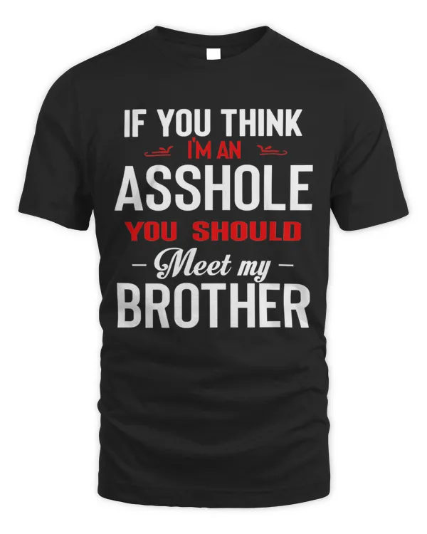 If You Think I'm An Asshole You Should Meet My Brother